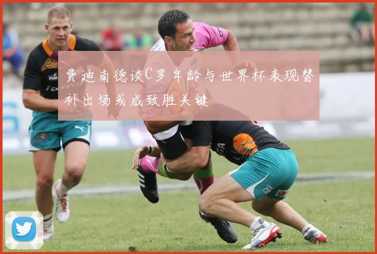 费迪南德谈C罗年龄与世界杯表现替补出场或成致胜关键