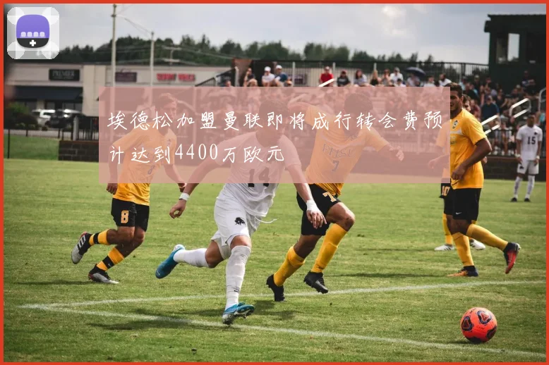 埃德松加盟曼联即将成行转会费预计达到4400万欧元