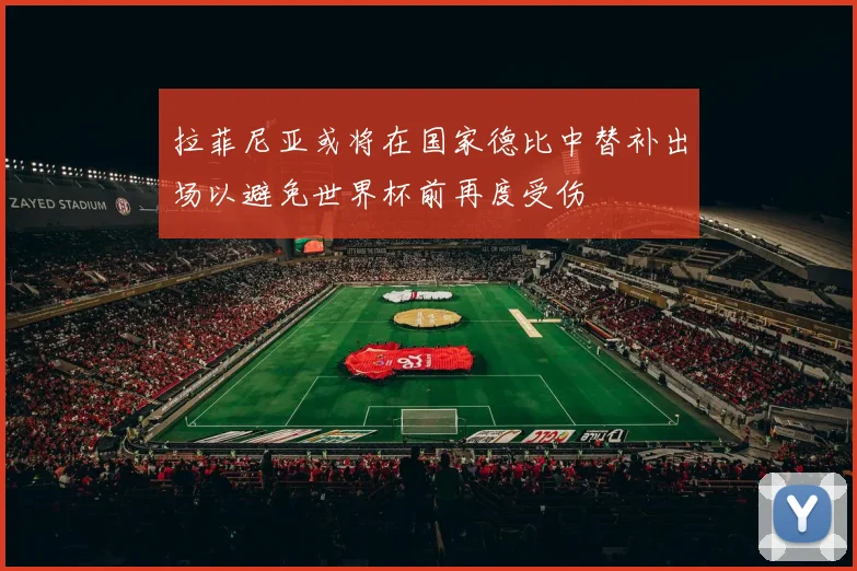 拉菲尼亚或将在国家德比中替补出场以避免世界杯前再度受伤