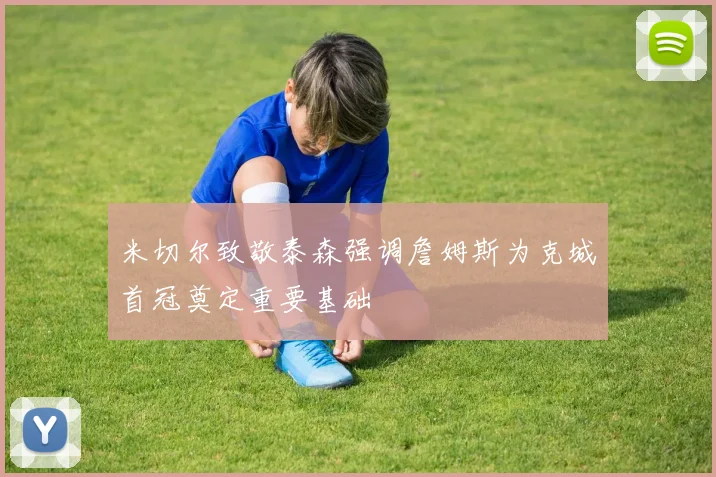 米切尔致敬泰森强调詹姆斯为克城首冠奠定重要基础