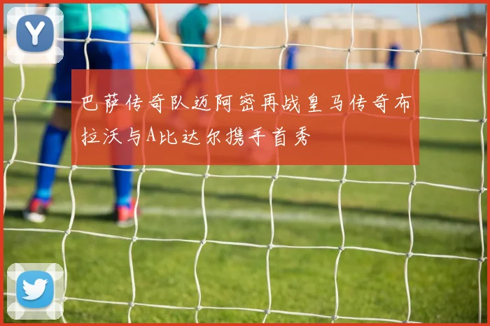巴萨传奇队迈阿密再战皇马传奇布拉沃与A比达尔携手首秀