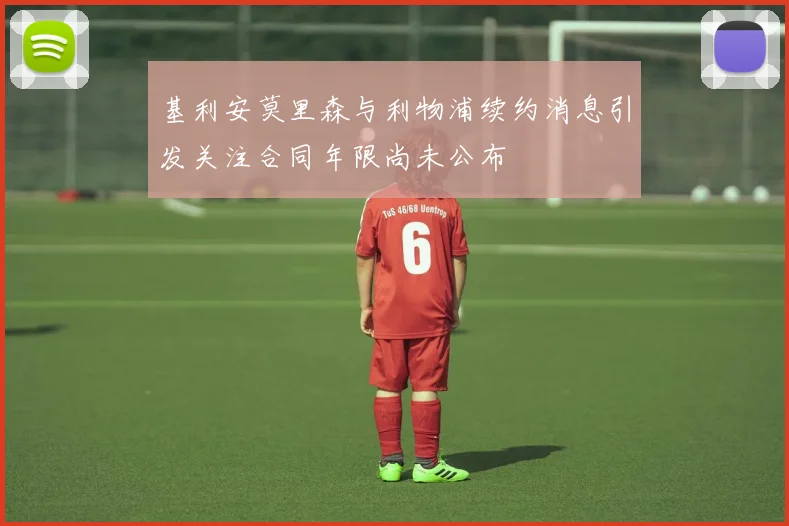 基利安莫里森与利物浦续约消息引发关注合同年限尚未公布