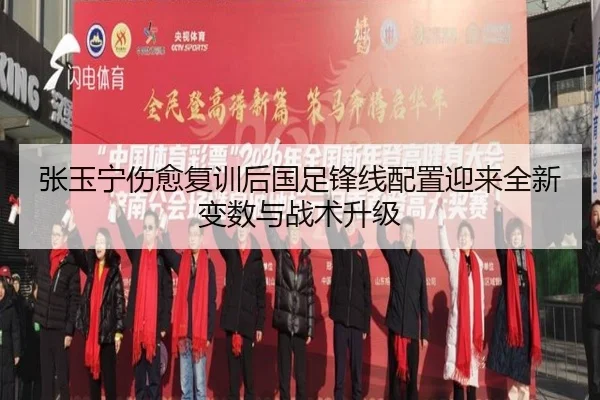 张玉宁伤愈复训后国足锋线配置迎来全新变数与战术升级 - Yida